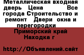 Металлическая входная дверь › Цена ­ 8 000 - Все города Строительство и ремонт » Двери, окна и перегородки   . Приморский край,Находка г.